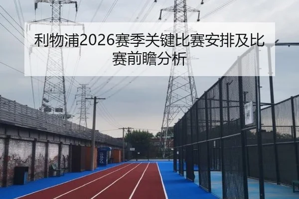 利物浦2026赛季关键比赛安排及比赛前瞻分析